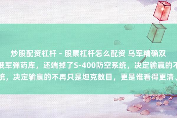 炒股配资杠杆 - 股票杠杆怎么配资 乌军精确双杀!库皮扬斯克破坏了俄军弹药库,还端掉了S-400防空系统,决定输赢的不再只是坦克数目,更是谁看得更清、打得更准