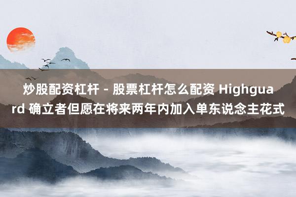 炒股配资杠杆 - 股票杠杆怎么配资 Highguard 确立者但愿在将来两年内加入单东说念主花式