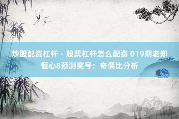 炒股配资杠杆 - 股票杠杆怎么配资 019期老郑惬心8预测奖号：奇偶比分析