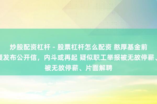 炒股配资杠杆 - 股票杠杆怎么配资 憨厚基金前总司理邢媛发布公开信，内斗或再起 疑似职工举报被无故停薪、片面解聘