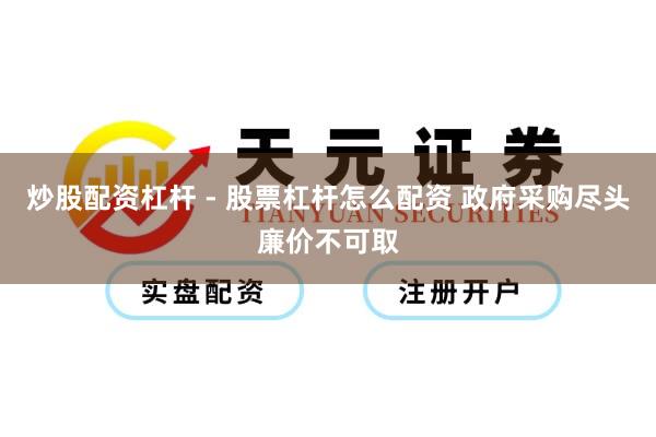 炒股配资杠杆 - 股票杠杆怎么配资 政府采购尽头廉价不可取