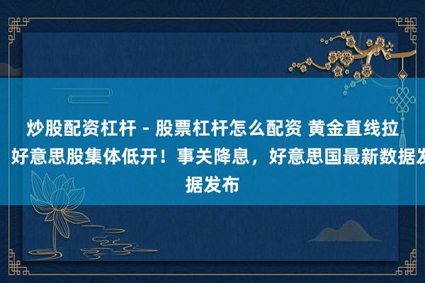 炒股配资杠杆 - 股票杠杆怎么配资 黄金直线拉升，好意思股集体低开！事关降息，好意思国最新数据发布