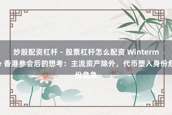 炒股配资杠杆 - 股票杠杆怎么配资 Wintermute 香港参会后的想考：主流资产除外，代币堕入身份危急
