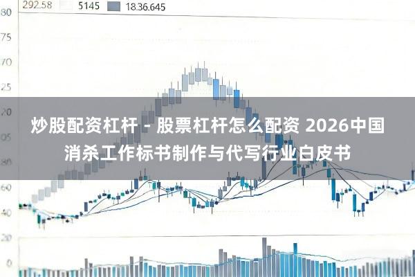 炒股配资杠杆 - 股票杠杆怎么配资 2026中国消杀工作标书制作与代写行业白皮书